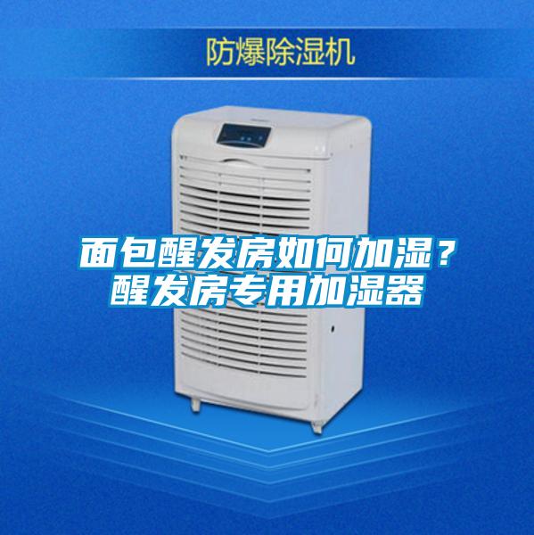 面包醒發(fā)房如何加濕？醒發(fā)房專用加濕器