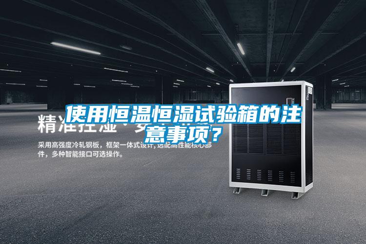 使用恒溫恒濕試驗(yàn)箱的注意事項(xiàng)？