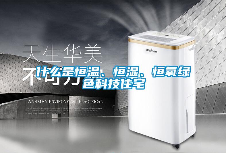 什么是恒溫、恒濕、恒氧綠色科技住宅