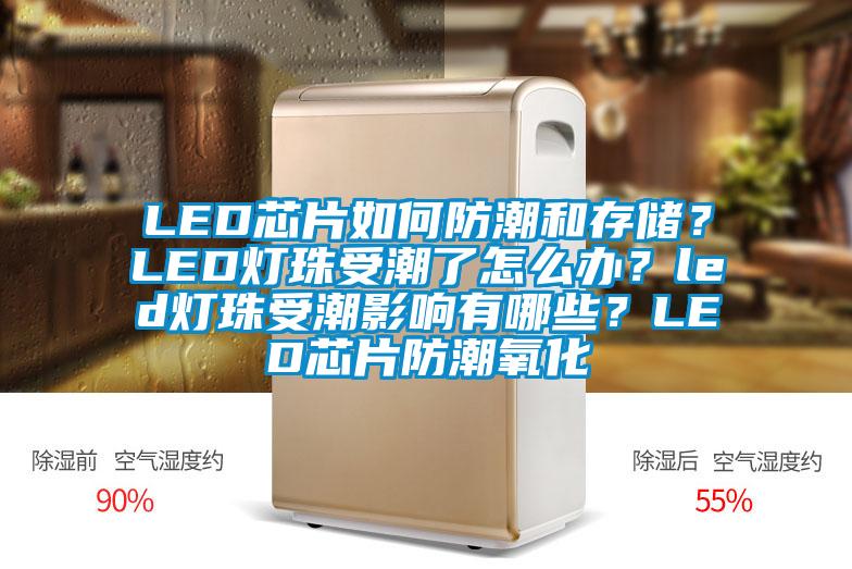 LED芯片如何防潮和存儲？LED燈珠受潮了怎么辦？led燈珠受潮影響有哪些？LED芯片防潮氧化