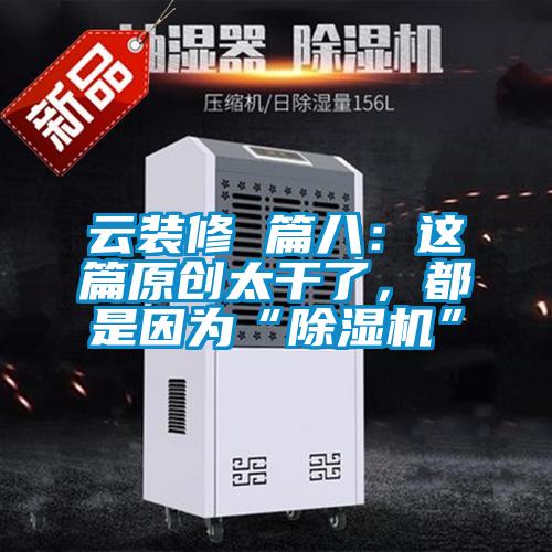 云裝修 篇八：這篇原創(chuàng)太干了，都是因為“除濕機”