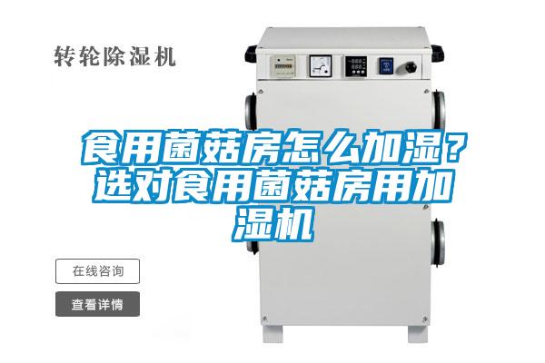 食用菌菇房怎么加濕？選對食用菌菇房用加濕機