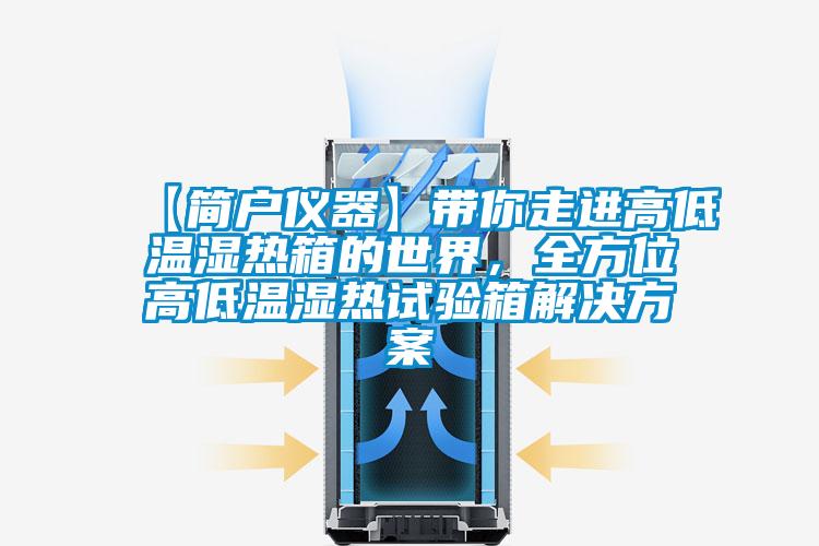 【簡(jiǎn)戶儀器】帶你走進(jìn)高低溫濕熱箱的世界，全方位高低溫濕熱試驗(yàn)箱解決方案