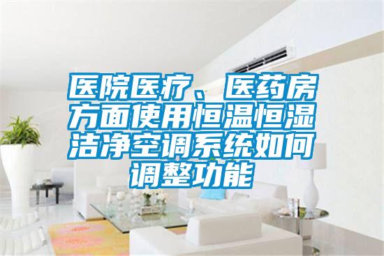 醫(yī)院醫(yī)療、醫(yī)藥房方面使用恒溫恒濕潔凈空調(diào)系統(tǒng)如何調(diào)整功能