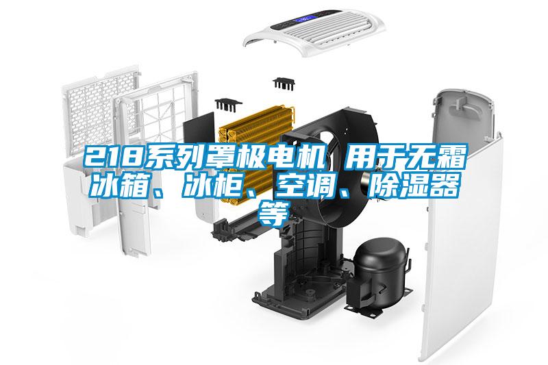 218系列罩極電機 用于無霜冰箱、冰柜、空調(diào)、除濕器等