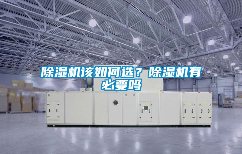 除濕機(jī)該如何選？除濕機(jī)有必要嗎