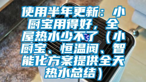 使用半年更新：小廚寶用得好，全屋熱水少不了（小廚寶、恒溫閥、智能化方案提供全天熱水總結(jié)）