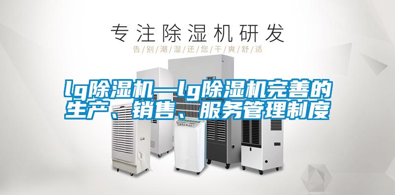 lg除濕機(jī)—lg除濕機(jī)完善的生產(chǎn)、銷售、服務(wù)管理制度