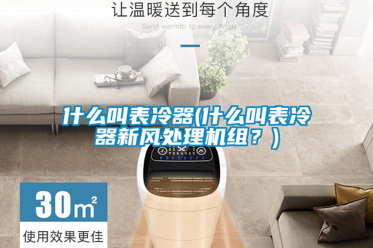 什么叫表冷器(什么叫表冷器新風(fēng)處理機(jī)組？)
