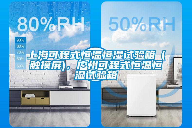 上海可程式恒溫恒濕試驗箱（觸摸屏)，廣州可程式恒溫恒濕試驗箱
