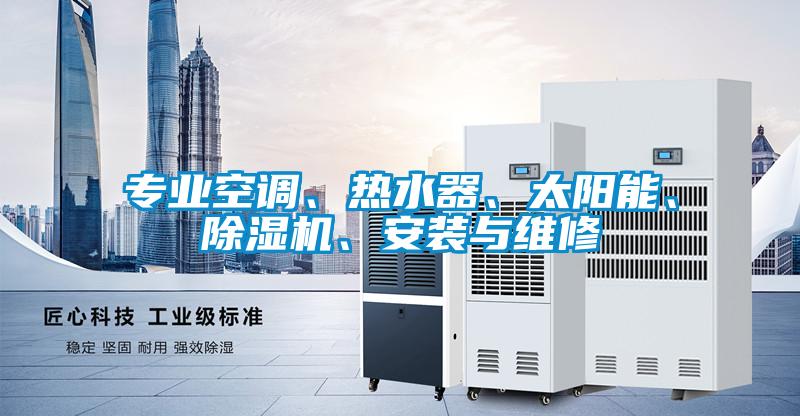 專業(yè)空調、熱水器、太陽能、除濕機、安裝與維修