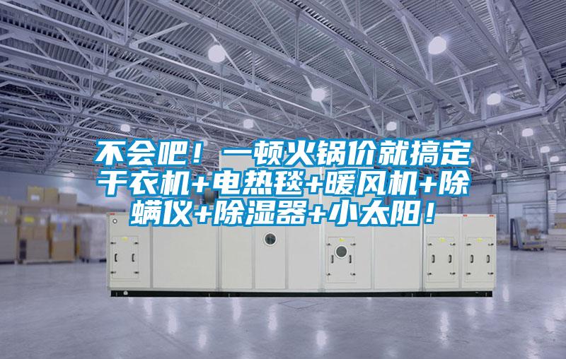 不會吧！一頓火鍋價就搞定干衣機+電熱毯+暖風(fēng)機+除螨儀+除濕器+小太陽！