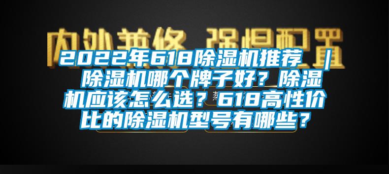 2022年618除濕機推薦 ｜ 除濕機哪個牌子好？除濕機應(yīng)該怎么選？618高性價比的除濕機型號有哪些？