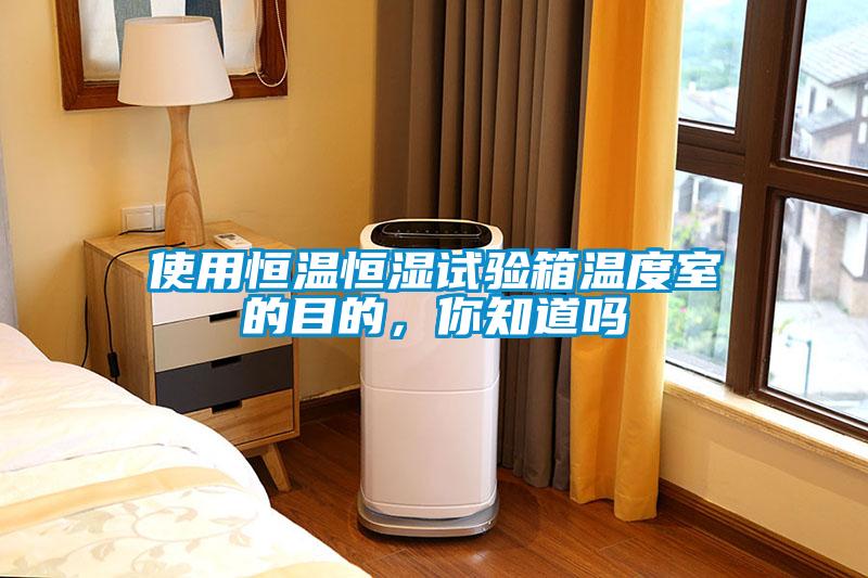 使用恒溫恒濕試驗(yàn)箱溫度室的目的，你知道嗎