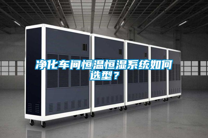 凈化車間恒溫恒濕系統(tǒng)如何選型？