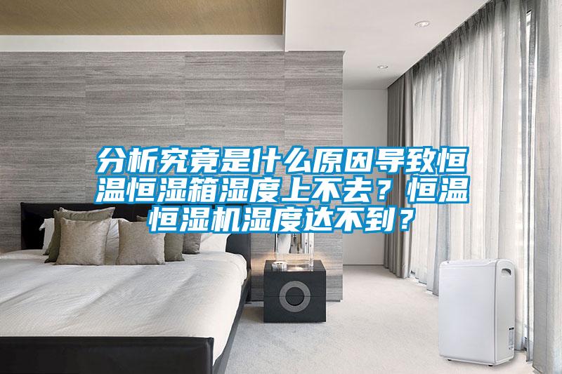 分析究竟是什么原因?qū)е潞銣睾銤裣錆穸壬喜蝗ィ亢銣睾銤駲C(jī)濕度達(dá)不到？