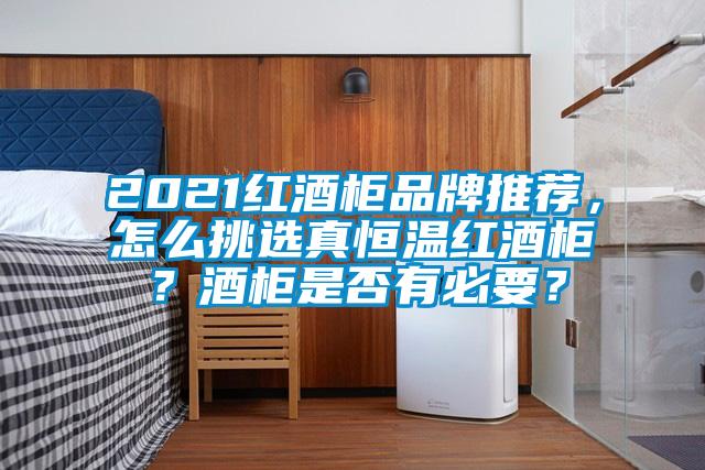 2021紅酒柜品牌推薦，怎么挑選真恒溫紅酒柜？酒柜是否有必要？
