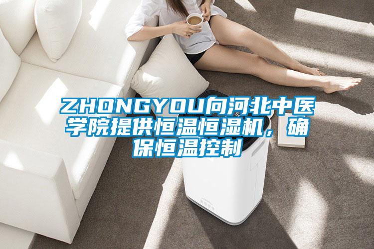 ZHONGYOU向河北中醫(yī)學院提供恒溫恒濕機，確保恒溫控制