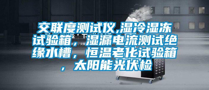 交聯(lián)度測試儀,濕冷濕凍試驗(yàn)箱，濕漏電流測試絕緣水槽，恒溫老化試驗(yàn)箱，太陽能光伏檢