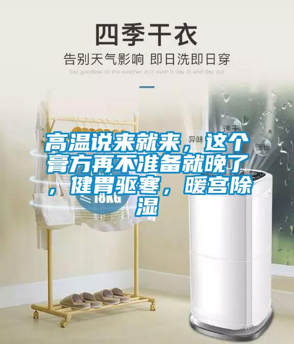 高溫說(shuō)來(lái)就來(lái)，這個(gè)膏方再不準(zhǔn)備就晚了，健胃驅(qū)寒，暖宮除濕