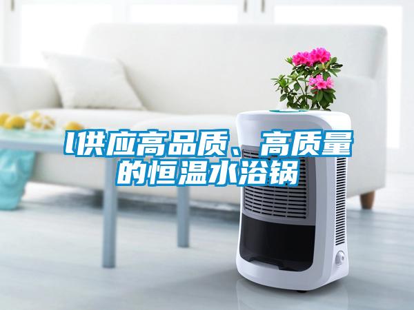 l供應(yīng)高品質(zhì)、高質(zhì)量的恒溫水浴鍋