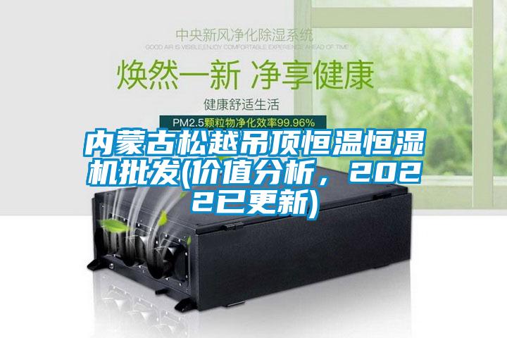 內蒙古松越吊頂恒溫恒濕機批發(fā)(價值分析，2022已更新)
