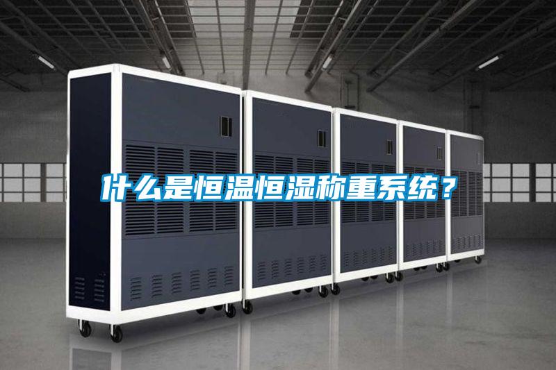 什么是恒溫恒濕稱重系統(tǒng)？