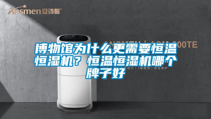 博物館為什么更需要恒溫恒濕機？恒溫恒濕機哪個牌子好