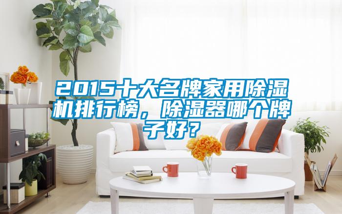 2015十大名牌家用除濕機(jī)排行榜，除濕器哪個(gè)牌子好？