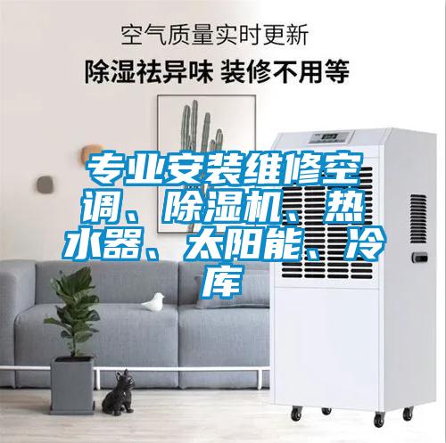 專業(yè)安裝維修空調(diào)、除濕機(jī)、熱水器、太陽能、冷庫