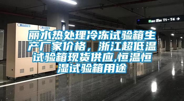麗水熱處理冷凍試驗(yàn)箱生產(chǎn)廠家價(jià)格，浙江超低溫試驗(yàn)箱現(xiàn)貨供應(yīng),恒溫恒濕試驗(yàn)箱用途
