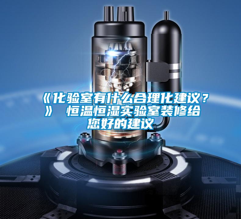 《化驗室有什么合理化建議？》 恒溫恒濕實驗室裝修給您好的建議