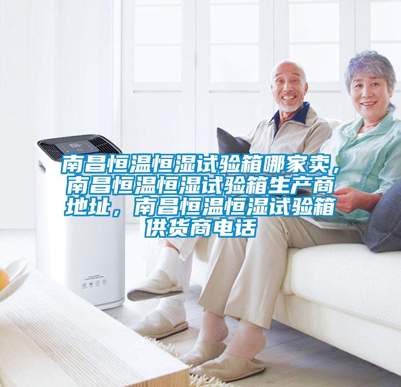 南昌恒溫恒濕試驗箱哪家賣，南昌恒溫恒濕試驗箱生產(chǎn)商地址，南昌恒溫恒濕試驗箱供貨商電話