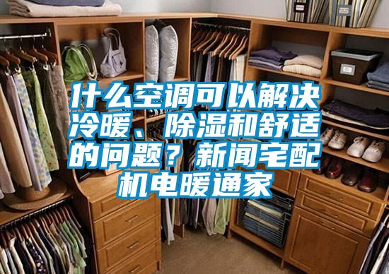 什么空調(diào)可以解決冷暖、除濕和舒適的問題？新聞?wù)錂C(jī)電暖通家