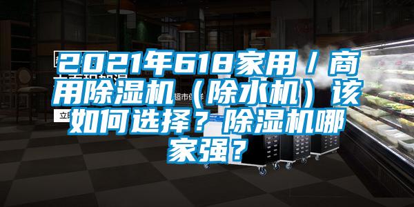 2021年618家用／商用除濕機(jī)（除水機(jī)）該如何選擇？除濕機(jī)哪家強(qiáng)？