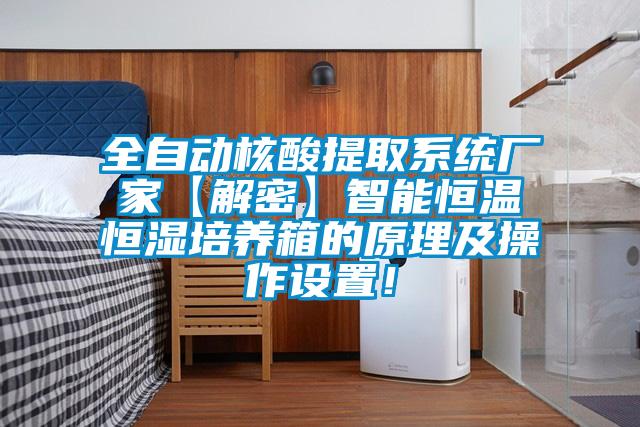 全自動(dòng)核酸提取系統(tǒng)廠家【解密】智能恒溫恒濕培養(yǎng)箱的原理及操作設(shè)置！