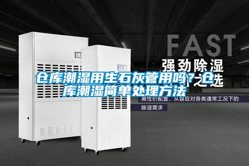 倉(cāng)庫(kù)潮濕用生石灰管用嗎？倉(cāng)庫(kù)潮濕簡(jiǎn)單處理方法