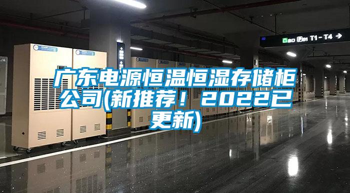 廣東電源恒溫恒濕存儲柜公司(新推薦！2022已更新)