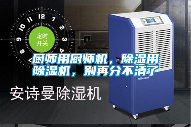 廚師用廚師機(jī)，除濕用除濕機(jī)，別再分不清了
