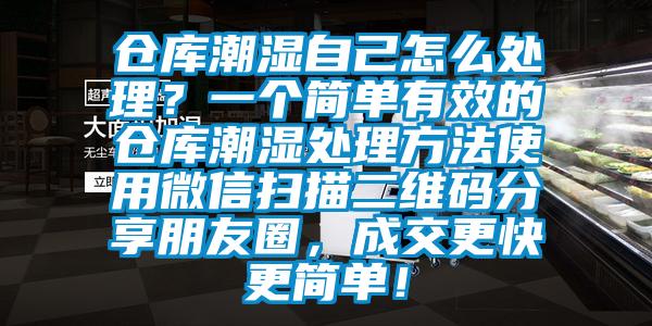 倉(cāng)庫(kù)潮濕自己怎么處理？一個(gè)簡(jiǎn)單有效的倉(cāng)庫(kù)潮濕處理方法使用微信掃描二維碼分享朋友圈，成交更快更簡(jiǎn)單！