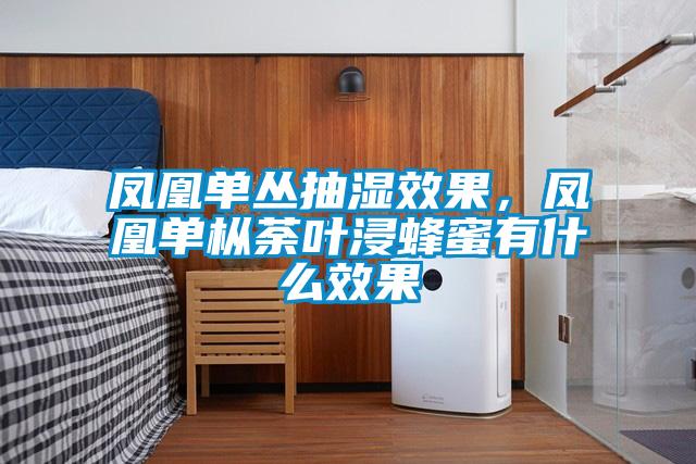 鳳凰單叢抽濕效果，鳳凰單樅荼葉浸蜂蜜有什么效果