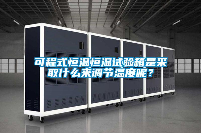可程式恒溫恒濕試驗(yàn)箱是采取什么來(lái)調(diào)節(jié)溫度呢？