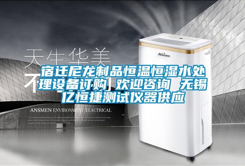 宿遷尼龍制品恒溫恒濕水處理設(shè)備訂購 歡迎咨詢 無錫億恒捷測(cè)試儀器供應(yīng)