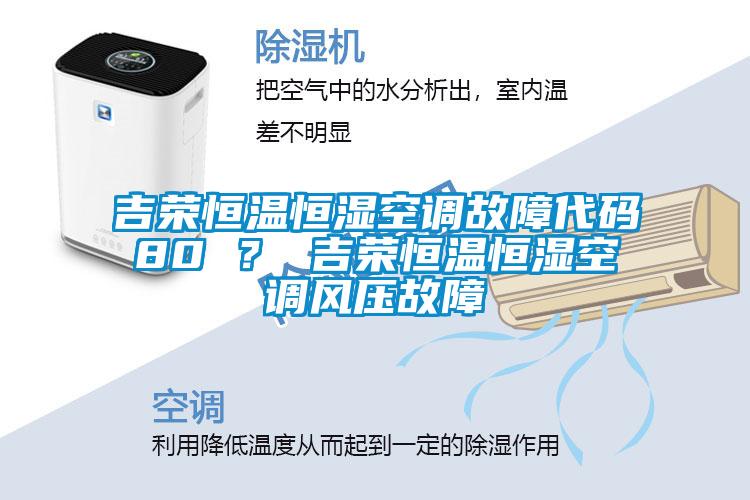 吉榮恒溫恒濕空調(diào)故障代碼80 ？ 吉榮恒溫恒濕空調(diào)風(fēng)壓故障