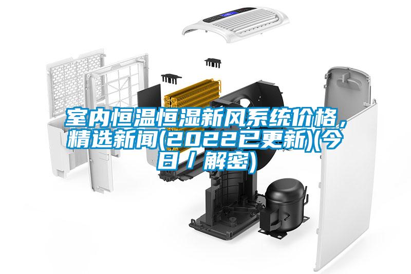 室內(nèi)恒溫恒濕新風(fēng)系統(tǒng)價(jià)格，精選新聞(2022已更新)(今日／解密)