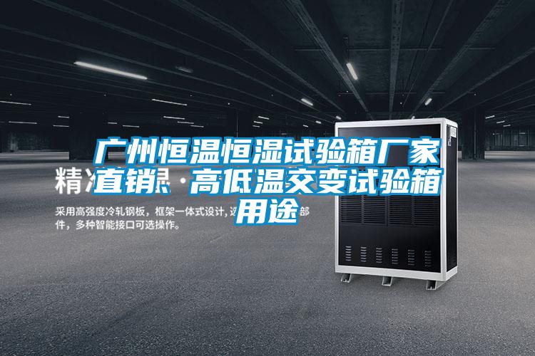廣州恒溫恒濕試驗(yàn)箱廠家直銷、高低溫交變?cè)囼?yàn)箱用途