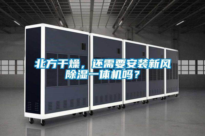 北方干燥，還需要安裝新風(fēng)除濕一體機(jī)嗎？
