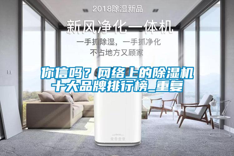 你信嗎？網(wǎng)絡(luò)上的除濕機十大品牌排行榜_重復(fù)