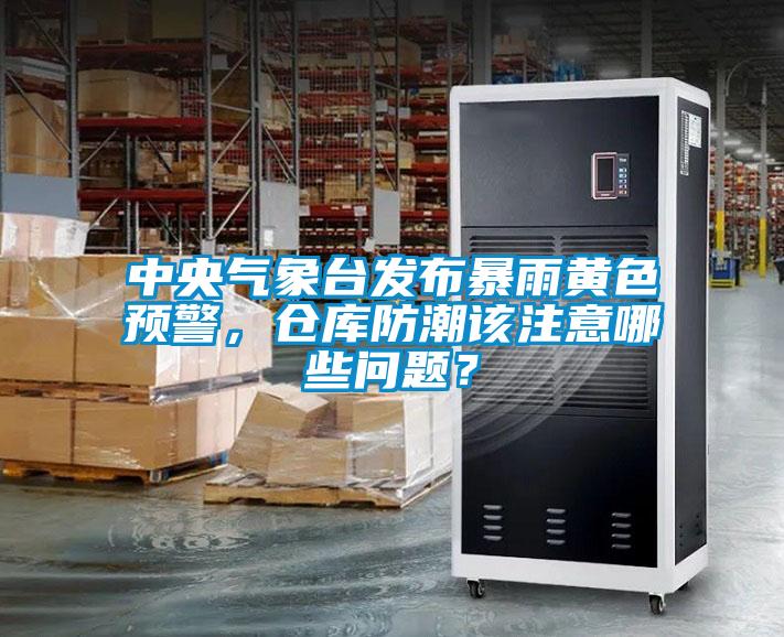 中央氣象臺發(fā)布暴雨黃色預警，倉庫防潮該注意哪些問題？