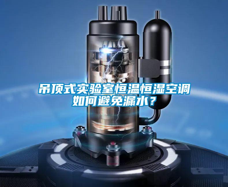 吊頂式實驗室恒溫恒濕空調(diào)如何避免漏水？